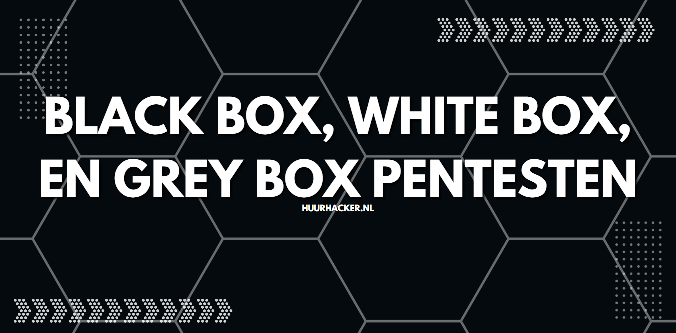 Black box, White box, en Grey box pentesten