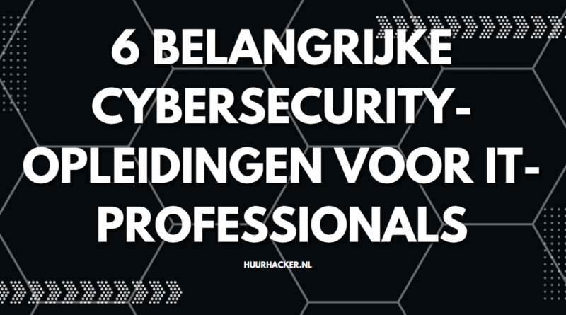6 belangrijke cybersecurity-opleidingen voor IT-professionals