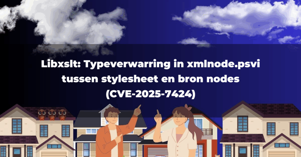 Libxslt: Typeverwarring in xmlnode.psvi tussen stylesheet en bron nodes (CVE-2025-7424)